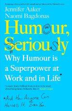 Humour Seriously: Why Humour Is A Superpower At Work And In Life by Jennifer Aaker and Naomi Bagdonas