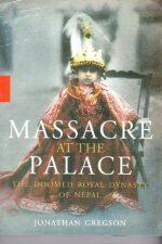 Massacre At The Palace (The Doomed Royal Dynasty Of Nepal) By Jonathan Gregson